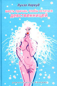 Шесть причин, чтобы остаться девственницей - Луиза Харвуд