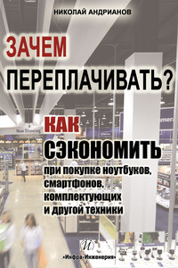 Зачем переплачивать? Как сэкономить при покупке ноутбуков, смартфонов, комплектующих и другой техники - Николай Александрович Андрианов