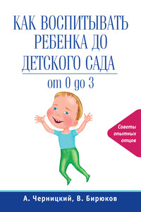 Как воспитывать ребенка до детского сада - Виктор Бирюков, Александр Черницкий