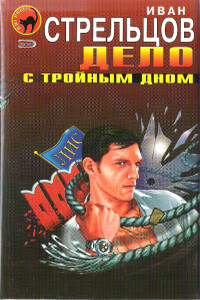 Дело с тройным дном - Иван Захарович Стрельцов