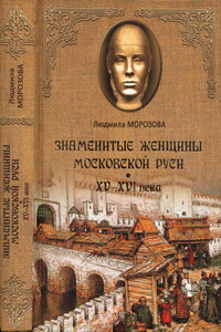 Знаменитые женщины Московской Руси. XV—XVI века - Людмила Евгеньевна Морозова