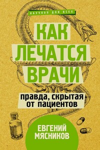 Как лечатся врачи. Правда, скрытая от пациентов - Евгений Мясников