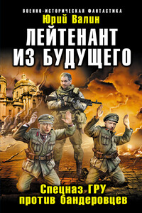 Лейтенант из будущего. Спецназ ГРУ против бандеровцев - Юрий Павлович Валин