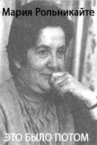 Это было потом - Мария Григорьевна Рольникайте