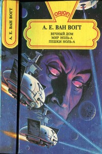 Вечный дом. Мир ноль-А. Пешки ноль-А - Альфред Элтон Ван Вогт