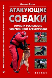 Атакующие собаки. Мифы и реальность современной дрессировки - Дмитрий Александрович Фатин