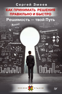 Как принимать решения правильно и быстро. Решимость – твой Путь - Сергей Юрьевич Змеев
