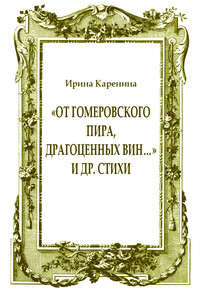 «От гомеровского пира, драгоценных вин…» и др. стихи - Ирина Васильевна Каренина