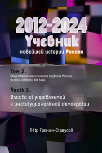Учебник новейшей истории России (1999—2050). Т. 3. Общественно-политическое развитие России первой четверти XXI века. Часть 3. Власть: от управляемой к институциональной демократии (2012—2024) - Петр Тренин-Страусов