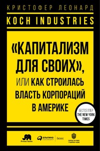 Koch Industries. «Капитализм для своих», или Как строилась власть корпораций в Америке - Кристофер Леонард