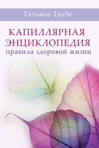 Капиллярная энциклопедия. Правила здоровой жизни - Татьяна Алексеевна Таубе