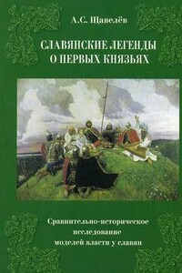 Славянские легенды о первых князьях. Сравнительно-историческое исследование моделей власти у славян - Алексей Сергеевич Щавелев