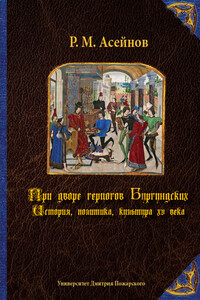 При дворе герцогов Бургундских. История, политика, культура XV века - Ренат Меулетович Асейнов