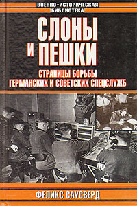 Слоны и пешки. Страницы борьбы германских и советских спецслужб - Феликс Освальдович Саусверд