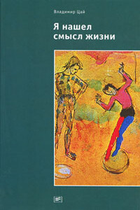 Я нашел смысл жизни: Автореферат мировоззрения с эпизодами автобиографии - Владимир Александрович Цай
