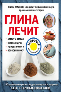 Глина лечит. Артрит и артроз, остеохондроз, ушибы и ожоги, волосы и кожу - Павел Александрович Фадеев
