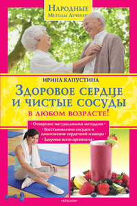 Здоровое сердце и чистые сосуды в любом возрасте! - Ирина Анатольевна Капустина