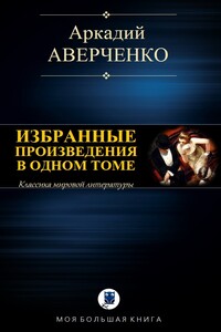 Избранные произведения в одном томе - Аркадий Тимофеевич Аверченко