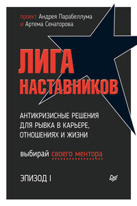 Лига Наставников. Эпизод I. Антикризисные решения для рывка в карьере, отношениях и жизни - Коллектив Авторов