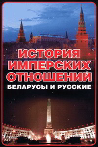 История имперских отношений. Беларусы и русские. 1772-1991 гг. - Анатолий Ефимович Тарас