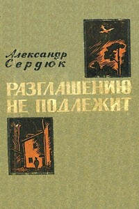 Разглашению не подлежит - Александр Севастьянович Сердюк