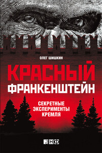 Красный Франкенштейн. Секретные эксперименты Кремля - Олег Анатольевич Шишкин