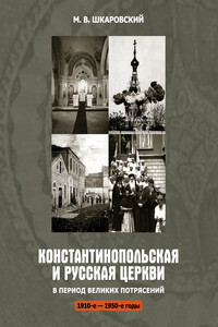 Константинопольская и Русская Церкви в период великих потрясений (1910-е – 1950-е гг.) - Михаил Витальевич Шкаровский