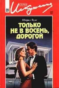 Только не в восемь, дорогой - Шеррил Вудс
