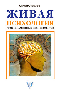 Живая психология. Уроки знаменитых экспериментов - Сергей Сергеевич Степанов