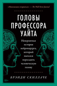 Головы профессора Уайта. Невероятная история нейрохирурга, который пытался пересадить человеческую голову - Брэнди Скиллаче