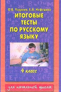 Итоговые тесты по русскому языку. 4 класс - Елена Алексеевна Нефедова, Ольга Васильевна Узорова