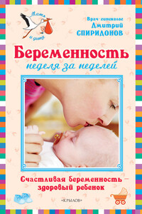 Беременность неделя за неделей: Счастливая беременность – здоровый ребенок - Дмитрий Александрович Спиридонов
