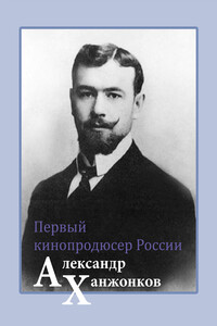 Первый кинопродюсер России Александр Ханжонков - Владимир Сергеевич Малышев