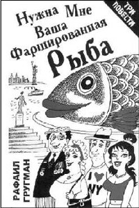Нужна мне ваша фаршированная рыба - Рафаэль Абрамович Гругман
