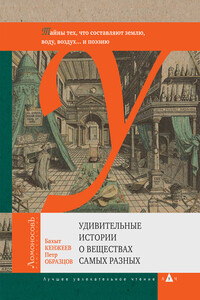 Удивительные истории о веществах самых разных - Петр Алексеевич Образцов, Бахыт Кенжеев
