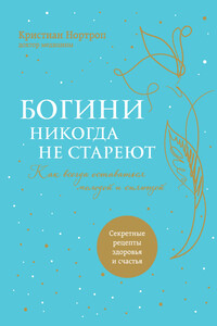 Богини никогда не стареют. Как всегда оставаться молодой и сияющей - Кристиан Нортроп