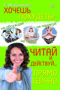 Хочешь похудеть? Читай и действуй… прямо сейчас! - Е А Максимова