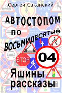 Автостопом по восьмидесятым. Яшины рассказы 04 - Сергей Юрьевич Саканский