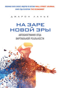 На заре новой эры. Автобиография отца виртуальной реальности - Джарон Ланир