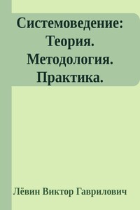 Системоведение: Теория. Методология. Практика. - Виктор Гаврилович Лёвин