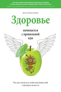 Здоровье начинается с правильной еды. Что, как и когда есть, чтобы чувствовать себя и выглядеть на все сто - Даллас Хартвиг, Мелисса Хартвиг