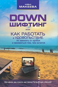 Дауншифтинг, или Как работать в удовольствие, не зависеть от пробок и заниматься тем, чем хочется - Софья Викторовна Макеева