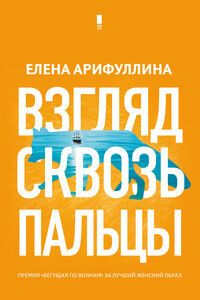 Взгляд сквозь пальцы - Елена Юрьевна Арифуллина