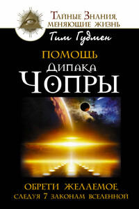 Помощь Дипака Чопры. Обрети желаемое, следуя 7 законам Вселенной - Тим Гудмен