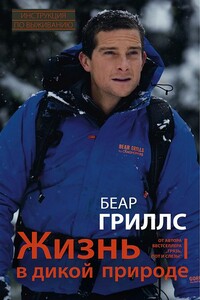 Жизнь в дикой природе. Инструкция по выживанию - Беар Гриллс