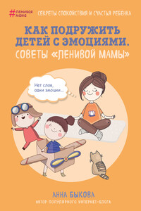 Как подружить детей с эмоциями. Советы «ленивой мамы» - Анна Александровна Быкова