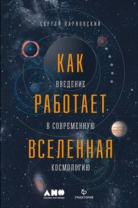 Как работает Вселенная: Введение в современную космологию - Сергей Людомирович Парновский