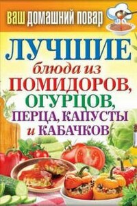 Лучшие блюда из помидоров, огурцов, перца, капусты и кабачков - Сергей Павлович Кашин