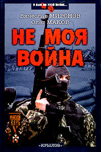 Не моя война - Олег Маков, Вячеслав Николаевич Миронов