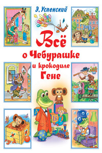 Всё о Чебурашке и крокодиле Гене - Эдуард Николаевич Успенский